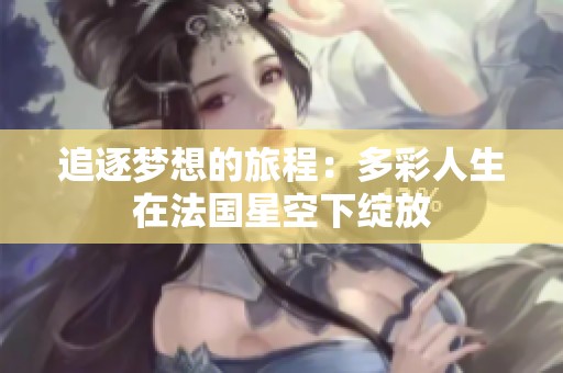 追逐梦想的旅程：多彩人生在法国星空下绽放