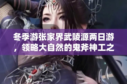 冬季游张家界武陵源两日游，领略大自然的鬼斧神工之美