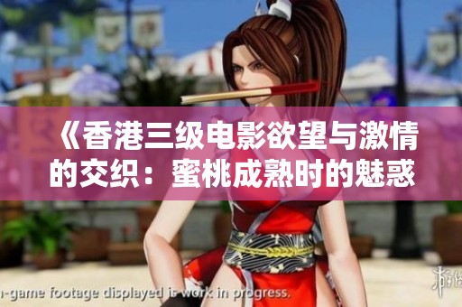 《香港三级电影欲望与激情的交织：蜜桃成熟时的魅惑故事》