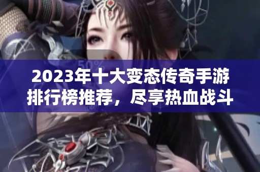 2023年十大变态传奇手游排行榜推荐，尽享热血战斗乐趣！