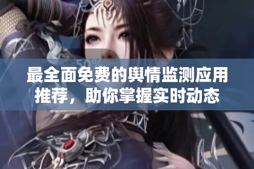 最全面免费的舆情监测应用推荐，助你掌握实时动态