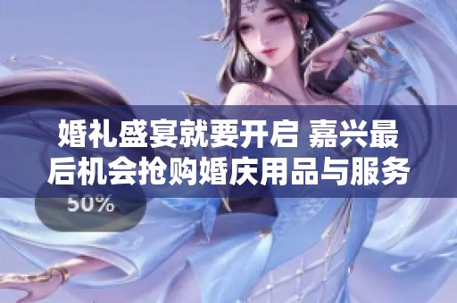 婚礼盛宴就要开启 嘉兴最后机会抢购婚庆用品与服务
