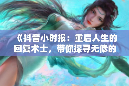 《抖音小时报：重启人生的回复术士，带你探寻无修的奇妙世界》