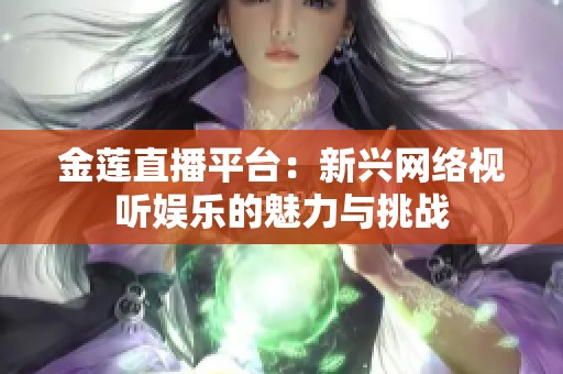金莲直播平台：新兴网络视听娱乐的魅力与挑战