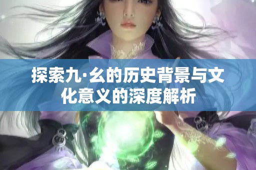 探索九·幺的历史背景与文化意义的深度解析