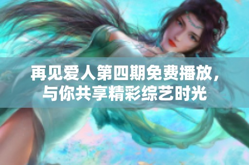再见爱人第四期免费播放，与你共享精彩综艺时光