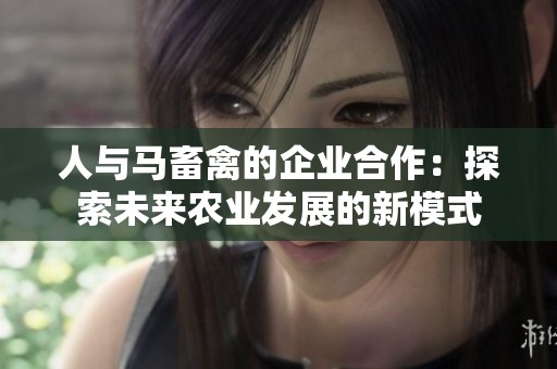 人与马畜禽的企业合作：探索未来农业发展的新模式