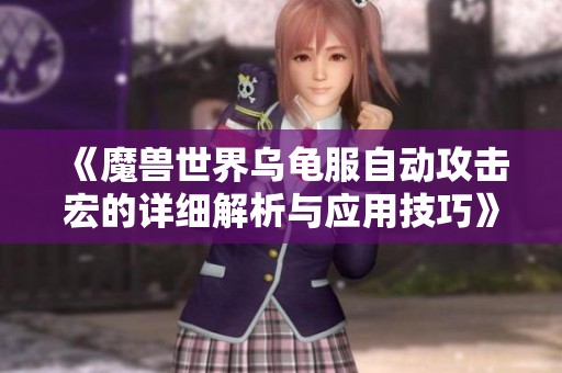 《魔兽世界乌龟服自动攻击宏的详细解析与应用技巧》