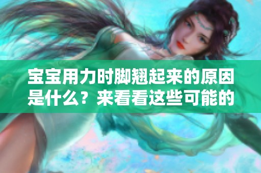 宝宝用力时脚翘起来的原因是什么？来看看这些可能的解释。