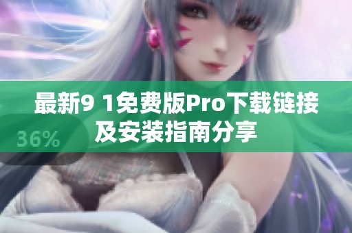最新9 1免费版Pro下载链接及安装指南分享