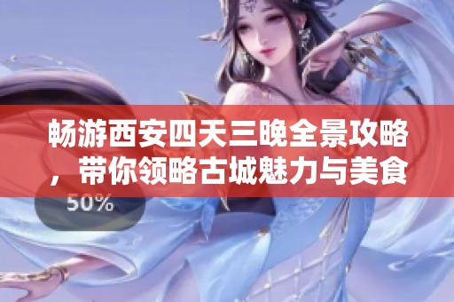 畅游西安四天三晚全景攻略，带你领略古城魅力与美食乐趣