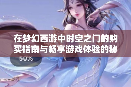 在梦幻西游中时空之门的购买指南与畅享游戏体验的秘笈