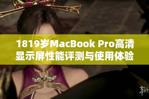 1819岁MacBook Pro高清显示屏性能评测与使用体验分析