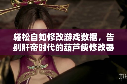 轻松自如修改游戏数据，告别肝帝时代的葫芦侠修改器