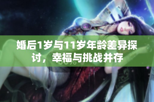婚后1岁与11岁年龄差异探讨，幸福与挑战并存