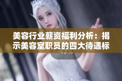 美容行业薪资福利分析：揭示美容室职员的四大待遇标准