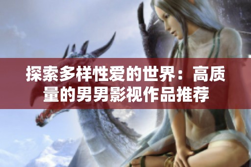 探索多样性爱的世界：高质量的男男影视作品推荐