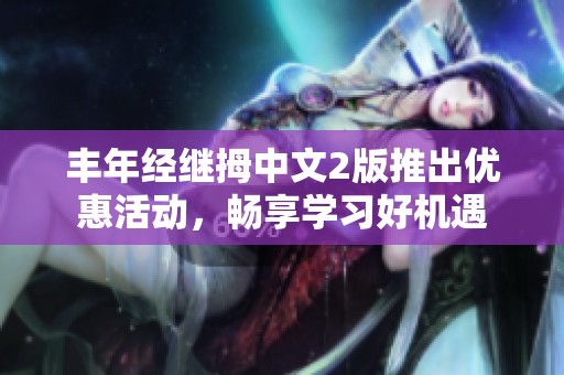 丰年经继拇中文2版推出优惠活动，畅享学习好机遇