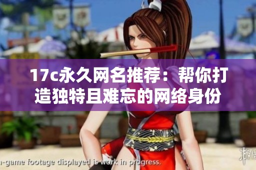 17c永久网名推荐：帮你打造独特且难忘的网络身份