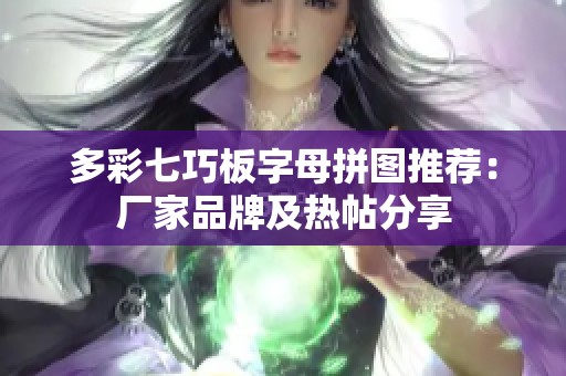 多彩七巧板字母拼图推荐：厂家品牌及热帖分享