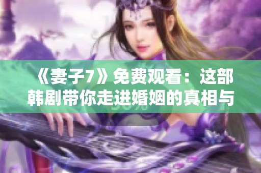 《妻子7》免费观看：这部韩剧带你走进婚姻的真相与挑战