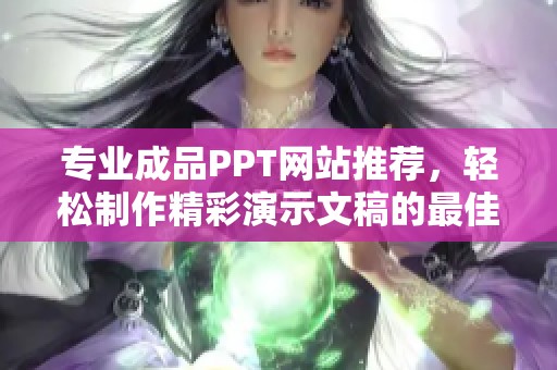 专业成品PPT网站推荐，轻松制作精彩演示文稿的最佳选择