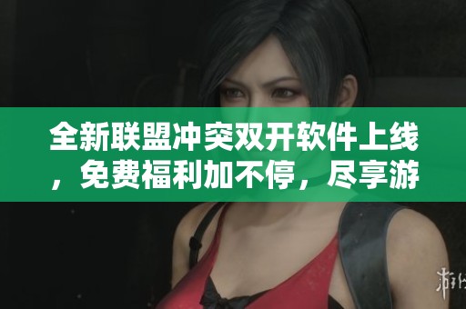 全新联盟冲突双开软件上线，免费福利加不停，尽享游戏乐趣