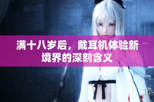 满十八岁后，戴耳机体验新境界的深刻含义