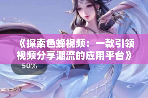 《探索色蜂视频：一款引领视频分享潮流的应用平台》