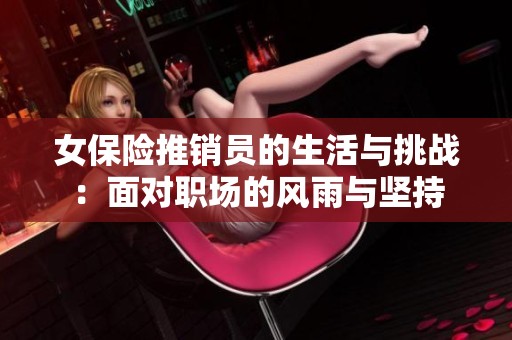 女保险推销员的生活与挑战：面对职场的风雨与坚持