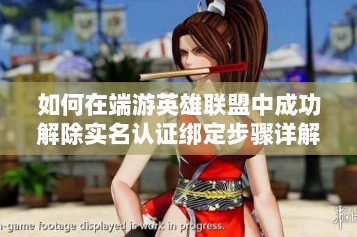 如何在端游英雄联盟中成功解除实名认证绑定步骤详解