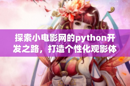 探索小电影网的python开发之路，打造个性化观影体验