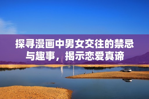 探寻漫画中男女交往的禁忌与趣事，揭示恋爱真谛