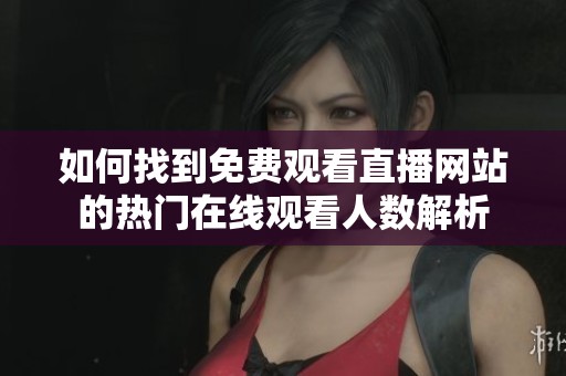 如何找到免费观看直播网站的热门在线观看人数解析