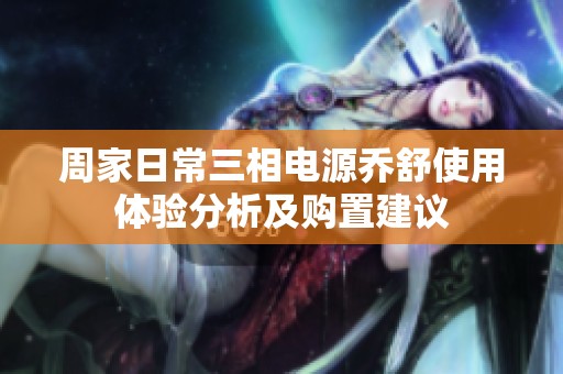周家日常三相电源乔舒使用体验分析及购置建议
