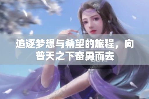 追逐梦想与希望的旅程，向普天之下奋勇而去