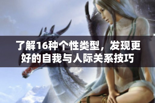 了解16种个性类型，发现更好的自我与人际关系技巧