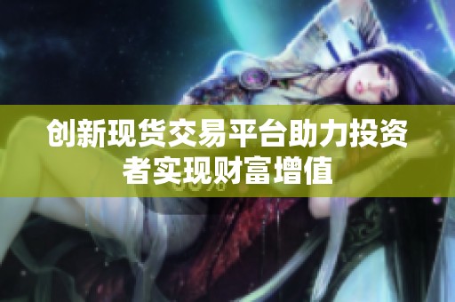 创新现货交易平台助力投资者实现财富增值