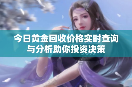 今日黄金回收价格实时查询与分析助你投资决策