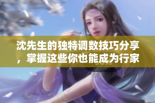 沈先生的独特调数技巧分享，掌握这些你也能成为行家