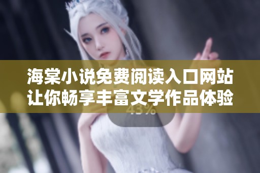 海棠小说免费阅读入口网站让你畅享丰富文学作品体验