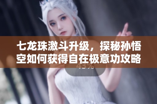 七龙珠激斗升级，探秘孙悟空如何获得自在极意功攻略