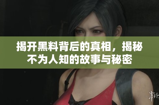 揭开黑料背后的真相，揭秘不为人知的故事与秘密