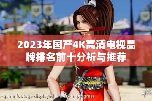2023年国产4K高清电视品牌排名前十分析与推荐