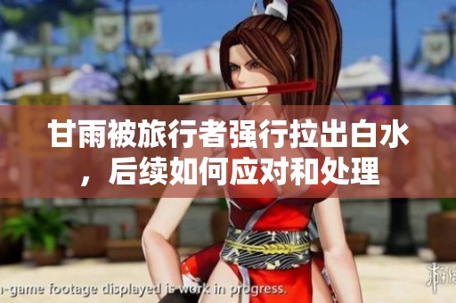 甘雨被旅行者强行拉出白水，后续如何应对和处理