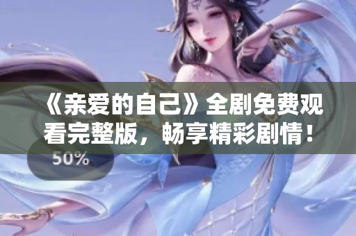 《亲爱的自己》全剧免费观看完整版，畅享精彩剧情！