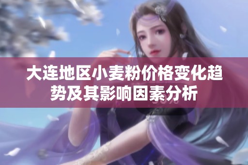 大连地区小麦粉价格变化趋势及其影响因素分析