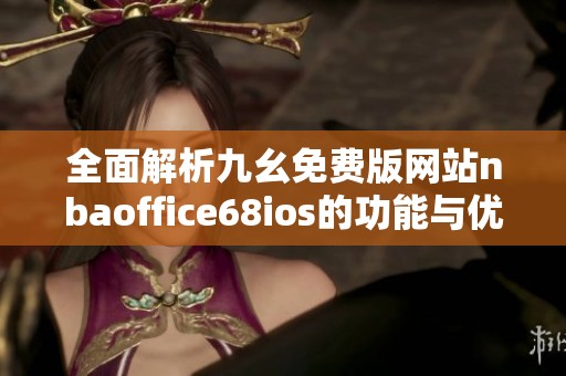 全面解析九幺免费版网站nbaoffice68ios的功能与优势
