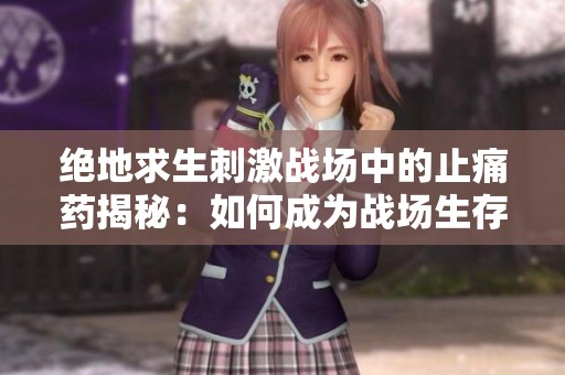 绝地求生刺激战场中的止痛药揭秘：如何成为战场生存的关键助手