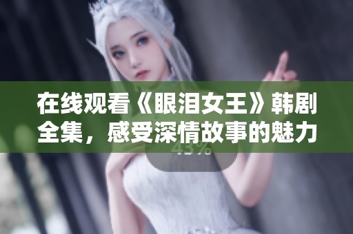 在线观看《眼泪女王》韩剧全集，感受深情故事的魅力